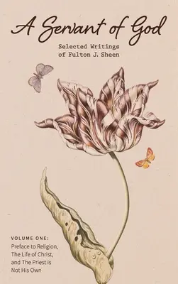 Sługa Boży: Wybrane pisma Fultona J. Sheena: Tom pierwszy: Przedmowa do religii, Życie Chrystusa i Kapłan nie jest jego O - A Servant of God: Selected Writings of Fulton J. Sheen: Volume One: Preface to Religion, The Life of Christ, and The Priest is Not His O