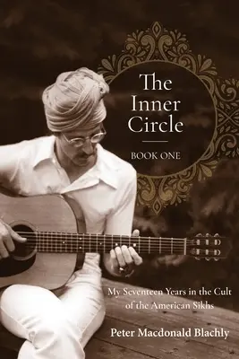 The Inner Circle - Book One: Moje siedemnaście lat w kulcie amerykańskich sikhów - The Inner Circle - Book One: My Seventeen Years in the Cult of the American Sikhs