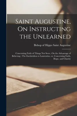 Saint Augustine, O pouczaniu nieuczonych; O wierze w rzeczy niewidzialne; O korzyściach płynących z wiary; Enchiridion do Laurentiusa, or, - Saint Augustine, On Instructing the Unlearned; Concerning Faith of Things Not Seen; On the Advantage of Believing; The Enchiridion to Laurentius, or,