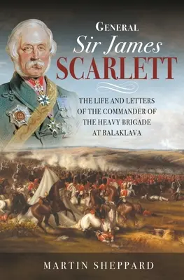 Generał Sir James Scarlett: Życie i listy dowódcy ciężkiej brygady pod Bałakławą - General Sir James Scarlett: The Life and Letters of the Commander of the Heavy Brigade at Balaklava