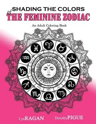 Cieniowanie kolorów kobiecego zodiaku: Kolorowanka dla dorosłych - Shading The Colors Of The Feminine Zodiac: An Adult Coloring Book