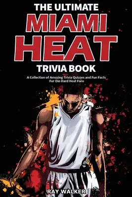 The Ultimate Miami Heat Trivia Book: Zbiór niesamowitych quizów i ciekawostek dla zagorzałych fanów Heat! - The Ultimate Miami Heat Trivia Book: A Collection of Amazing Trivia Quizzes and Fun Facts for Die-Hard Heat Fans!