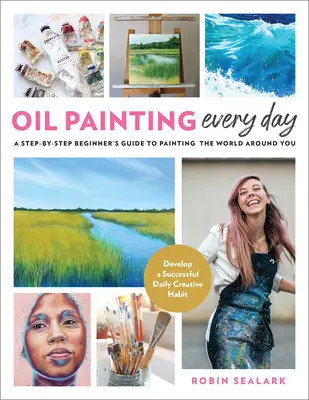 Malarstwo olejne każdego dnia: A Step-By-Step Beginner's Guide to Painting the World Around You - Develop a Successful Daily Creative Habit - Oil Painting Every Day: A Step-By-Step Beginner's Guide to Painting the World Around You - Develop a Successful Daily Creative Habit