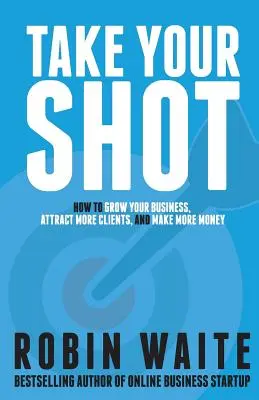 Take Your Shot: Jak rozwinąć swój biznes, przyciągnąć więcej klientów i zarobić więcej pieniędzy? - Take Your Shot: How to Grow Your Business, Attract More Clients, and Make More Money