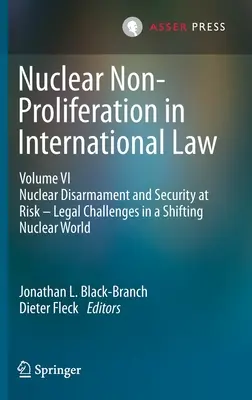 Nierozprzestrzenianie broni jądrowej w prawie międzynarodowym - Tom VI: Nuclear Disarmament and Security at Risk - Legal Challenges in a Shifting Nuclear World (Zagrożone rozbrojenie i bezpieczeństwo nuklearne - wyzwania prawne w zmieniającym się świecie nuklearnym) - Nuclear Non-Proliferation in International Law - Volume VI: Nuclear Disarmament and Security at Risk - Legal Challenges in a Shifting Nuclear World