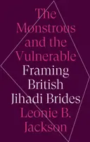 Potworne i bezbronne - brytyjskie panny młode dżihadu w ramkach - Monstrous and the Vulnerable - Framing British Jihadi Brides