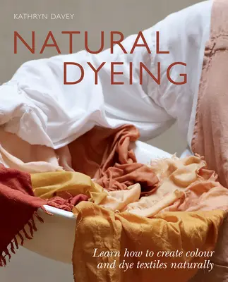 Naturalne farbowanie: Dowiedz się, jak naturalnie tworzyć kolory i farbować tekstylia - Natural Dyeing: Learn How to Create Color and Dye Textiles Naturally
