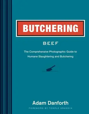 Rozbiór wołowiny: Kompleksowy przewodnik fotograficzny po humanitarnym uboju i rozbiorze mięsa - Butchering Beef: The Comprehensive Photographic Guide to Humane Slaughtering and Butchering