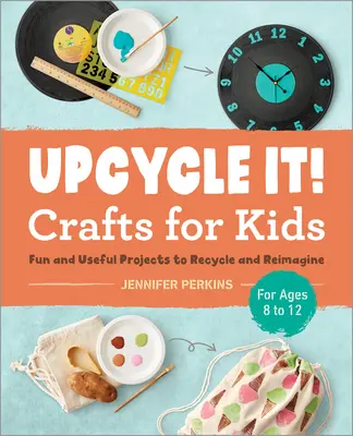 Upcycle It Crafts for Kids Ages 8-12: Zabawne i przydatne projekty do recyklingu i ponownego wyobrażenia sobie - Upcycle It Crafts for Kids Ages 8-12: Fun and Useful Projects to Recycle and Reimagine