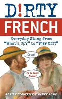 Dirty French: Codzienny slang od What's Up? do F*%# Off! - Dirty French: Everyday Slang from What's Up? to F*%# Off!