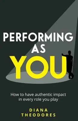 Występować jako ty: Jak mieć autentyczny wpływ w każdej roli, którą odgrywasz - Performing as you: How to have authentic impact in every role you play