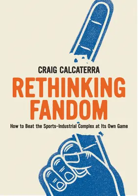 Rethinking Fandom: Jak pokonać kompleks sportowo-przemysłowy w jego własnej grze? - Rethinking Fandom: How to Beat the Sports-Industrial Complex at Its Own Game