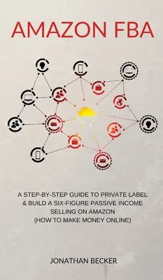 Amazon FBA: A Step-By-Step Guide to Private Label & Build a Six-Figure Passive Income Selling on Amazon (jak zarabiać pieniądze w internecie) - Amazon FBA: A Step-By-Step Guide to Private Label & Build a Six-Figure Passive Income Selling on Amazon (how to make money online)