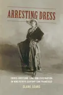 Arresting Dress: Cross-Dressing, prawo i fascynacja w dziewiętnastowiecznym San Francisco - Arresting Dress: Cross-Dressing, Law, and Fascination in Nineteenth-Century San Francisco