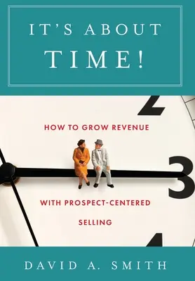 Najwyższy czas!: Jak zwiększyć przychody dzięki sprzedaży skoncentrowanej na potencjalnych klientach - It's About Time!: How to Grow Revenue with Prospect-Centered Selling