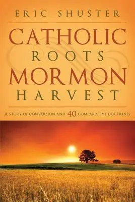 Katolickie korzenie, mormońskie żniwa: Historia nawrócenia i 40 doktryn porównawczych - Catholic Roots, Mormon Harvest: A Story of Conversion and 40 Comparative Doctrines