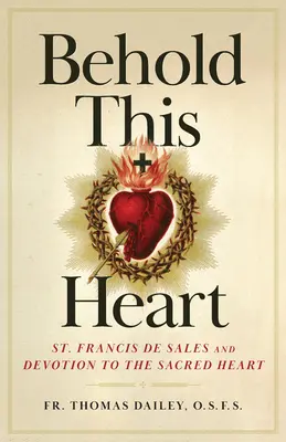 Oto jest serce: Święty Franciszek Salezy i nabożeństwo do Najświętszego Serca Jezusowego - Behold This Heart: St. Francis de Sales and Devotion to the Sacred Heart