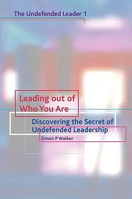 Leading Out of Who You Are: Odkrywanie tajemnicy przywództwa bez obrony - Leading Out of Who You Are: Discovering the Secret of Undefended Leadership