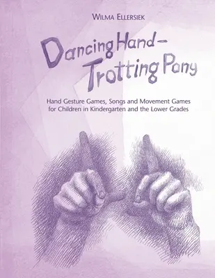 Tańcząca rączka, kłusujący kucyk: zabawy z gestami, piosenki i gry ruchowe dla dzieci w przedszkolu i klasach młodszych - Dancing Hand, Trotting Pony: Hand Gesture Games, Songs and Movement Games for Children in Kindergarten and the Lower Grades