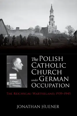 Polski Kościół Katolicki pod okupacją niemiecką: Reichsgau Wartheland, 1939-1945 - The Polish Catholic Church Under German Occupation: The Reichsgau Wartheland, 1939-1945