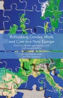 Przemyślenia na temat płci, pracy i opieki w nowej Europie: Teoretyzowanie rynków i społeczeństw w erze postsocjalistycznej - Rethinking Gender, Work and Care in a New Europe: Theorising Markets and Societies in the Post-Postsocialist Era