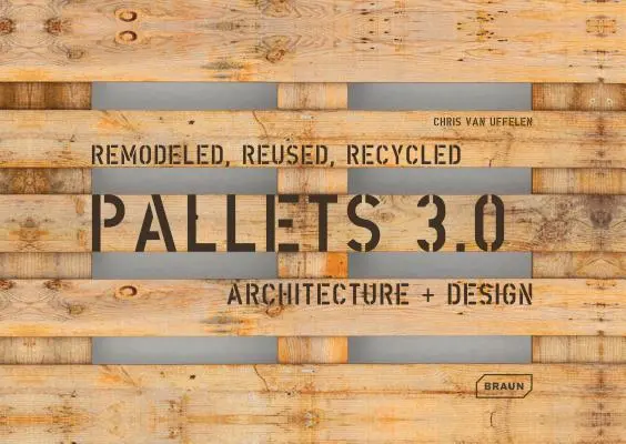 Palety 3.0. Przemodelowane, ponownie wykorzystane, poddane recyklingowi: Architektura + Design - Pallets 3.0. Remodeled, Reused, Recycled: Architecture + Design