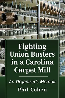 Walka ze związkowcami w fabryce dywanów w Karolinie: Pamiętnik organizatora - Fighting Union Busters in a Carolina Carpet Mill: An Organizer's Memoir