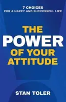 Siła twojego nastawienia: 7 wyborów dla szczęśliwego i udanego życia - The Power of Your Attitude: 7 Choices for a Happy and Successful Life