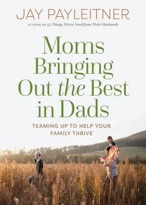 Mamy wydobywają z ojców to, co najlepsze: Połącz siły, by pomóc swojej rodzinie się rozwijać - Moms Bringing Out the Best in Dads: Teaming Up to Help Your Family Thrive