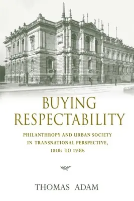 Kupowanie szacunku: Filantropia i społeczeństwo miejskie w perspektywie ponadnarodowej, lata 40. i 30. XIX wieku - Buying Respectability: Philanthropy and Urban Society in Transnational Perspective, 1840s to 1930s