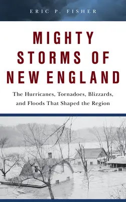 Potężne burze w Nowej Anglii: Huragany, tornada, śnieżyce i powodzie, które ukształtowały region - Mighty Storms of New England: The Hurricanes, Tornadoes, Blizzards, and Floods That Shaped the Region