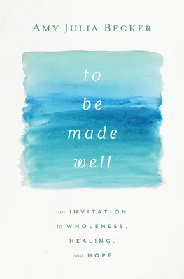To Be Made Well: Zaproszenie do pełni, uzdrowienia i nadziei - To Be Made Well: An Invitation to Wholeness, Healing, and Hope
