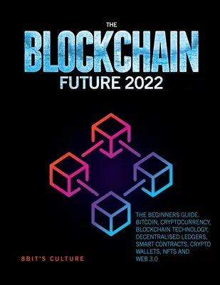 Przyszłość Blockchain 2022: Przewodnik dla początkujących. Bitcoin, kryptowaluta, technologia Blockchain, zdecentralizowane księgi rachunkowe, inteligentne kontrakty, Crypto Wa - The Blockchain Future 2022: The Beginners Guide. Bitcoin, Cryptocurrency, Blockchain Technology, Decentralised Ledgers, Smart Contracts, Crypto Wa