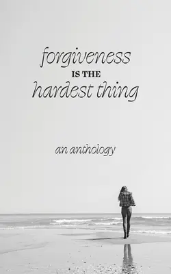Forgiveness is the Hardest Thing: Zbiór opowiadań, wierszy i esejów o tym, jak 21 kobiet odpuściło i poszło dalej... lub nie odpuściło. - Forgiveness is the Hardest Thing: A collection of short stories, poems and essays on how 21 women let go and moved on... or didn't