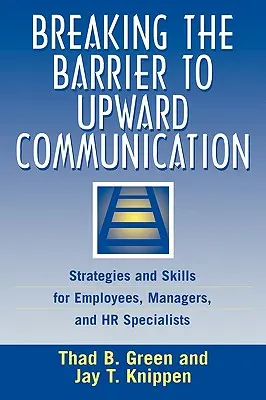 Przełamywanie barier w komunikacji: Strategie i umiejętności dla pracowników, menedżerów i specjalistów HR - Breaking the Barrier to Upward Communication: Strategies and Skills for Employees, Managers, and HR Specialists