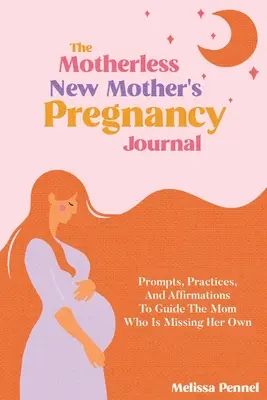 The Motherless New Mother's Pregnancy Journal: Wskazówki, praktyki i afirmacje, które poprowadzą mamę, która tęskni za sobą - The Motherless New Mother's Pregnancy Journal: Prompts, Practices, and Affirmations to Guide the Mom Who is Missing Her Own