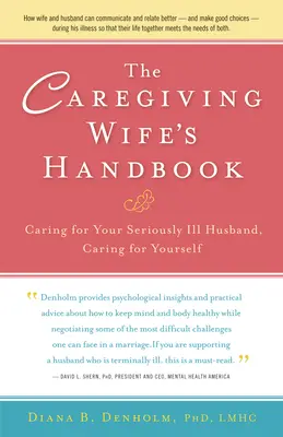 Podręcznik żony opiekuńczej: Opieka nad ciężko chorym mężem, opieka nad sobą - The Caregiving Wife's Handbook: Caring for Your Seriously Ill Husband, Caring for Yourself