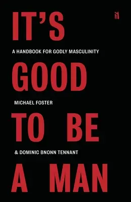 Dobrze być mężczyzną: Podręcznik pobożnej męskości - It's Good to Be a Man: A Handbook for Godly Masculinity