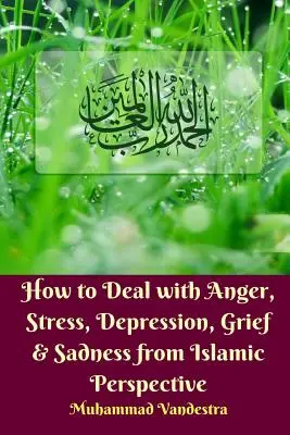 Jak radzić sobie z gniewem, stresem, depresją, żalem i smutkiem z perspektywy islamskiej - How to Deal With Anger, Stress, Depression, Grief and Sadness from Islamic Perspective