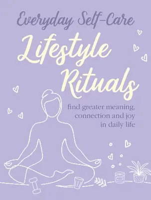 Codzienna troska o siebie: Rytuały stylu życia: Odnajdź większy sens, więź i radość w codziennym życiu - Everyday Self-Care: Lifestyle Rituals: Find Greater Meaning, Connection, and Joy in Daily Life