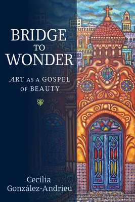 Most do cudu: Sztuka jako ewangelia piękna - Bridge to Wonder: Art as a Gospel of Beauty