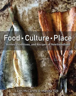 Jedzenie, kultura, miejsce: Historie, tradycje i przepisy Nowej Fundlandii - Food, Culture, Place: Stories, Traditions and Recipes of Newfoundland