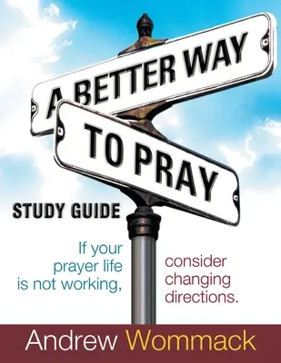 Przewodnik do studiowania lepszego sposobu modlitwy: Jeśli twoje życie modlitewne nie działa, rozważ zmianę kierunku - A Better Way to Pray Study Guide: If Your Prayer Life Is Not Working, Consider Changing Directions