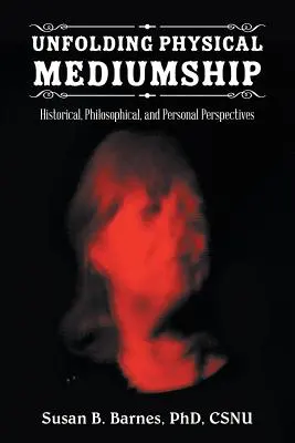 Rozwijanie fizycznego mediumizmu: Perspektywy historyczne, filozoficzne i osobiste - Unfolding Physical Mediumship: Historical, Philosophical, and Personal Perspectives
