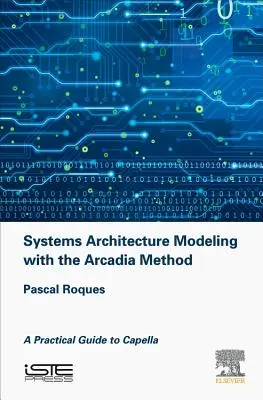 Modelowanie architektury systemów za pomocą metody Arcadia: Praktyczny przewodnik po Capelli - Systems Architecture Modeling with the Arcadia Method: A Practical Guide to Capella