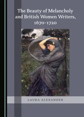 Piękno melancholii i brytyjskie pisarki, 1670-1720 - The Beauty of Melancholy and British Women Writers, 1670-1720