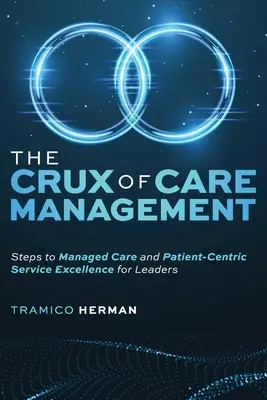 Sedno zarządzania opieką: Kroki do zarządzanej opieki i doskonałości usług skoncentrowanych na pacjencie dla liderów - The Crux of Care Management: Steps to Managed Care and Patient-Centric Service Excellence for Leaders