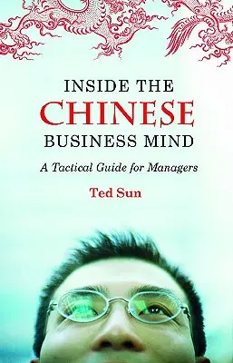 Wewnątrz chińskiego umysłu biznesowego: Taktyczny przewodnik dla menedżerów - Inside the Chinese Business Mind: A Tactical Guide for Managers