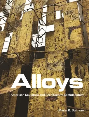 Stopy: Amerykańska rzeźba i architektura w połowie wieku - Alloys: American Sculpture and Architecture at Midcentury