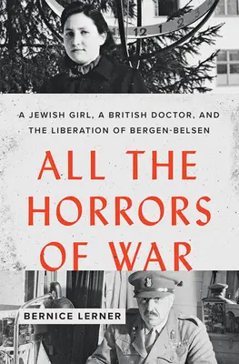 Wszystkie okropności wojny: żydowska dziewczynka, brytyjski lekarz i wyzwolenie Bergen-Belsen - All the Horrors of War: A Jewish Girl, a British Doctor, and the Liberation of Bergen-Belsen